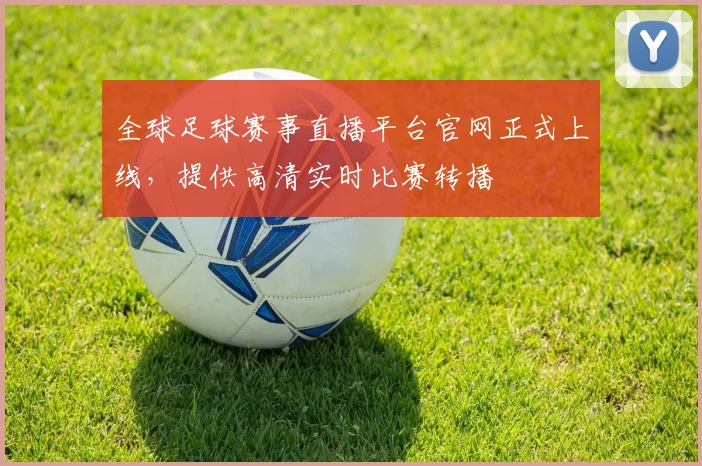 全球足球赛事直播平台官网正式上线，提供高清实时比赛转播