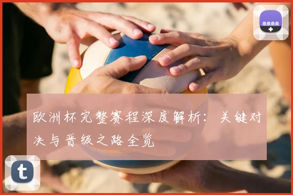 欧洲杯完整赛程深度解析：关键对决与晋级之路全览
