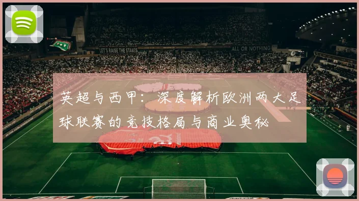英超与西甲：深度解析欧洲两大足球联赛的竞技格局与商业奥秘