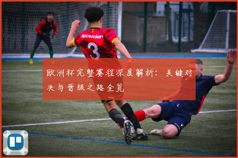 欧洲杯完整赛程深度解析：关键对决与晋级之路全览